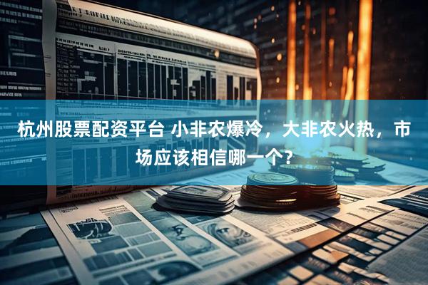 杭州股票配资平台 小非农爆冷，大非农火热，市场应该相信哪一个？