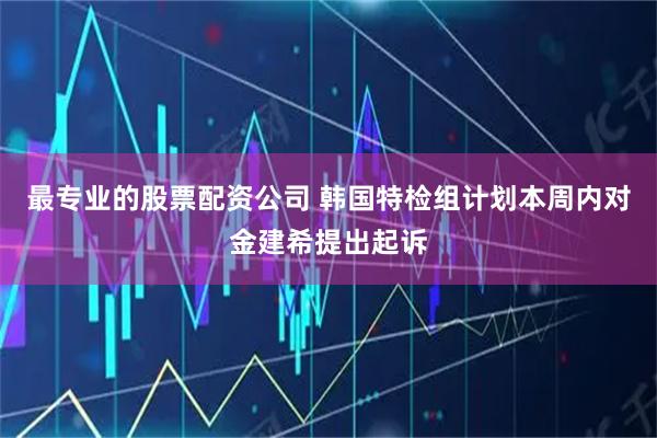 最专业的股票配资公司 韩国特检组计划本周内对金建希提出起诉