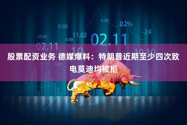 股票配资业务 德媒爆料：特朗普近期至少四次致电莫迪均被拒