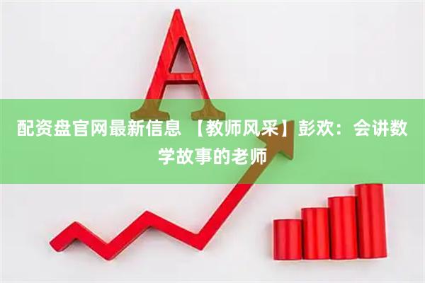 配资盘官网最新信息 【教师风采】彭欢：会讲数学故事的老师